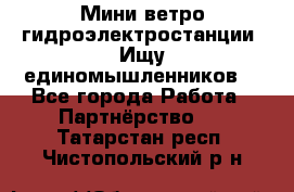 Мини ветро-гидроэлектростанции. Ищу единомышленников. - Все города Работа » Партнёрство   . Татарстан респ.,Чистопольский р-н